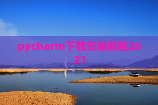 pycharm下载安装教程2021 pycharm下载安装教程2021
